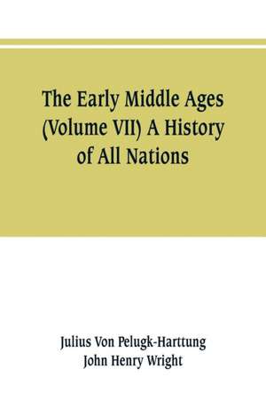 The Early Middle Ages (Volume VII) A History of All Nations de Julius von Pelugk-Harttung