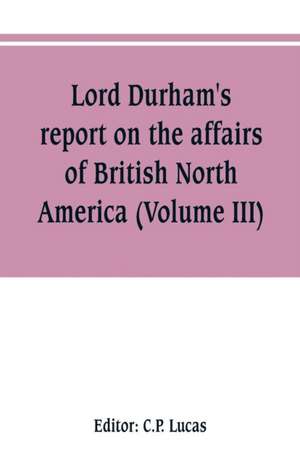 Lord Durham's report on the affairs of British North America (Volume III) de C. P. Lucas