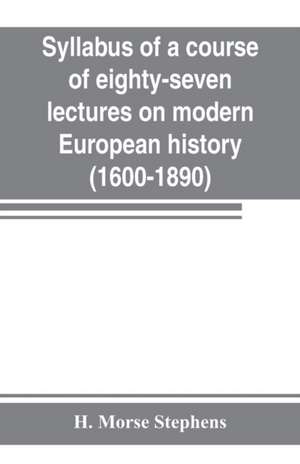 Syllabus of a course of eighty-seven lectures on modern European history (1600-1890) de H. Morse Stephens