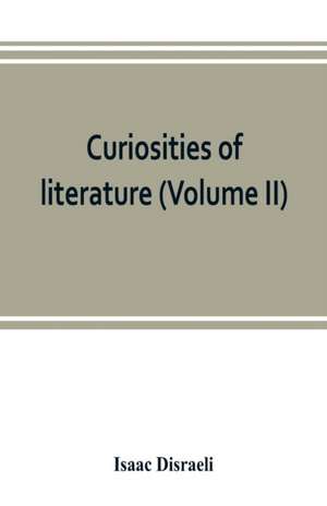 Curiosities of literature (Volume II) de Isaac Disraeli