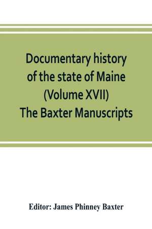 Documentary history of the state of Maine (Volume XVII) The Baxter Manuscripts de James Phinney Baxter