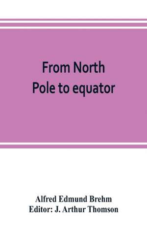 From North Pole to equator de Alfred Edmund Brehm