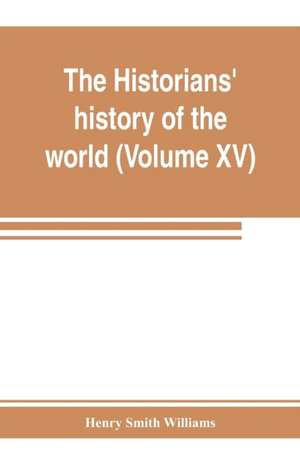 The historians' history of the world; a comprehensive narrative of the rise and development of nations as recorded by over two thousand of the great writers of all ages (Volume XV) Germanic Empire (concluded) de Henry Smith Williams