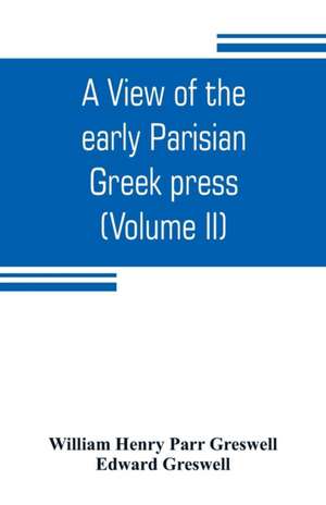 A view of the early Parisian Greek press; including the lives of the Stephani; notices of other contemporary Greek printers of Paris; and various particulars of the literary and ecclesiastical history of their times (Volume II) de William Henry Parr Greswell