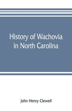 History of Wachovia in North Carolina; the Unitas fratrum or Moravian church in North Carolina during a century and a half, 1752-1902 de John Henry Clewell