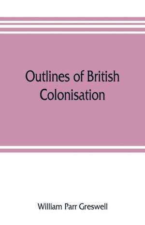 Outlines of British colonisation de William Parr Greswell