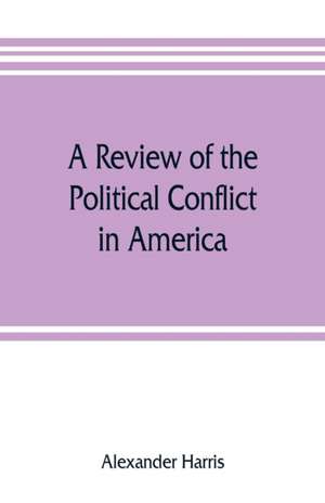 A review of the political conflict in America, from the commencement of the anti-slavery agitation to the close of southern reconstruction; comprising also a résumé of the career of Thaddeus Stevens de Alexander Harris