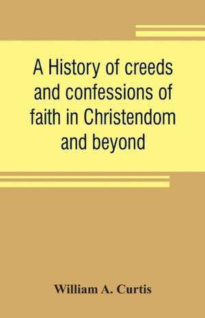 A history of creeds and confessions of faith in Christendom and beyond de William A. Curtis