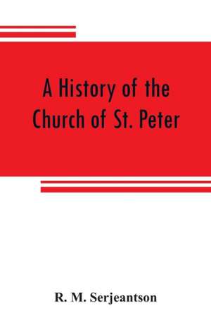 A history of the Church of St. Peter, Northampton, together with the Chapels of Kingsthorpe and Upton de R. M. Serjeantson