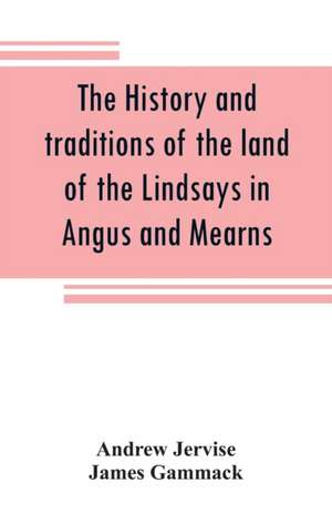 The history and traditions of the land of the Lindsays in Angus and Mearns, with notices of Alyth and Meigle de Andrew Jervise