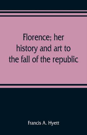 Florence; her history and art to the fall of the republic de Francis A. Hyett