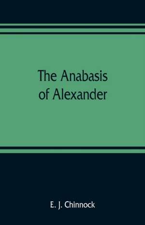 The Anabasis of Alexander; or, The history of the wars and conquests of Alexander the Great. Literally translated, with a commentary, from the Greek of Arrian, the Nicomedian de E. J. Chinnock