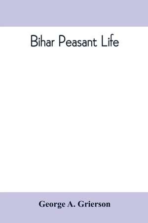 Bihar peasant life, being a discursive catalogue of the surroundings of the people of that province de George A. Grierson