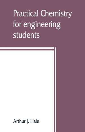 Practical chemistry for engineering students de Arthur J. Hale