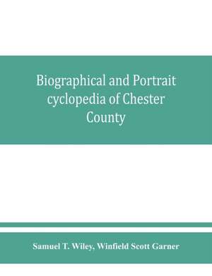 Biographical and portrait cyclopedia of Chester County, Pennsylvania, comprising a historical sketch of the county. Together with more than five hundred biographical sketches of the prominent men and leading citizens of the county de Samuel T. Wiley