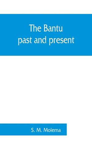 The Bantu, past and present; an ethnographical & historical study of the native races of South Africa de S. M. Molema