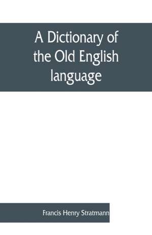 A dictionary of the Old English language, compiled from writings of the XII. XIII. XIV. and XV. Centuries de Francis Henry Stratmann