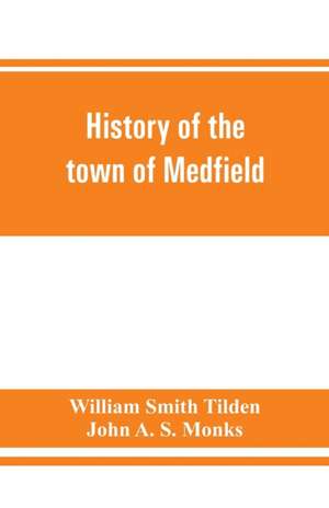 History of the town of Medfield, Massachusetts. 1650-1886; with genealogies of families that held real estate or made any considerable stay in the town during the first two centuries de William Smith Tilden