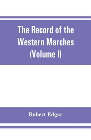 The Record of the Western Marches. Published under the auspices of the Dumfriesshire and Golloway Natural History and Antiquarian Society (Volume I) An introduction to the history of Dumfries de Robert Edgar