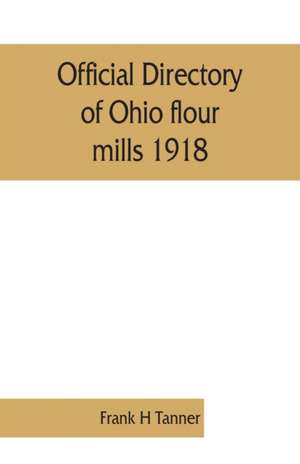 Official directory of Ohio flour mills 1918 de Frank H Tanner