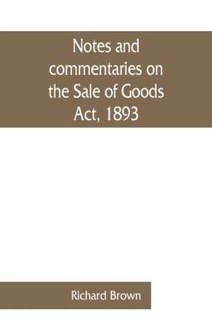 Notes and commentaries on the Sale of Goods Act, 1893 de Richard Brown