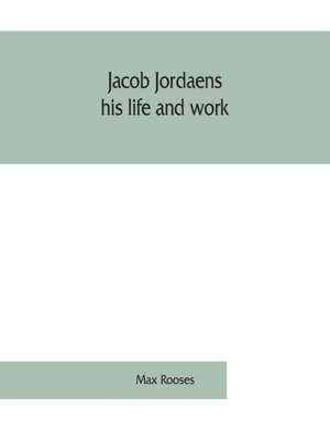 Jacob Jordaens, his life and work de Max Rooses