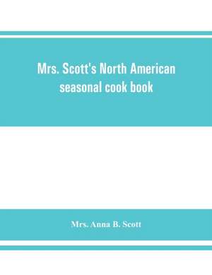 Mrs. Scott's North American seasonal cook book de Anna B. Scott