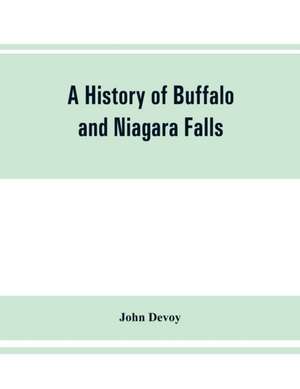 A history of Buffalo and Niagara Falls, including a concise account of the aboriginal inhabitants of this region; the first white explorers and missionaries; the pioneers and their successors. A Narrtive containing Everything worth remembering about the h de John Devoy