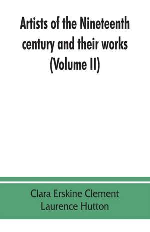 Artists of the nineteenth century and their works. A handbook containing two thousand and fifty biographical sketches (Volume II) de Clara Erskine Clement