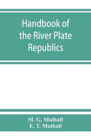 Handbook of the river Plate republics. Comprising Buenos Ayres and the provinces of the Argentine Republic and the republics of Uruguay and Paraguay de M. G. Mulhall