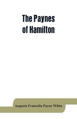 The Paynes of Hamilton, a genealogical and biographical record de Augusta Francelia Payne White