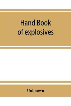 Hand book of explosives; instructions in the use of explosives for clearing land, planting and cultivating trees, drainage, ditching, subsoiling and other purposes de Unknown