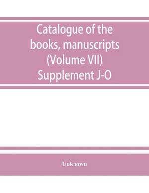 Catalogue of the books, manuscripts, maps and drawings in the British museum (Natural history) (Volume VII) Supplement J-O de Unknown