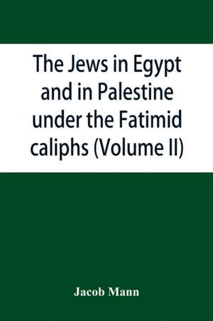 The Jews in Egypt and in Palestine under the Fa¿t¿imid caliphs; a contribution to their political and communal history based chiefly on genizah material hitherto unpublished (Volume II) de Jacob Mann