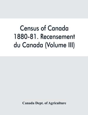 Census of Canada, 1880-81. Recensement du Canada (Volume III) de Canada Dept. of Agriculture