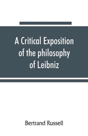 A critical exposition of the philosophy of Leibniz, with an appendix of leading passages de Bertrand Russell