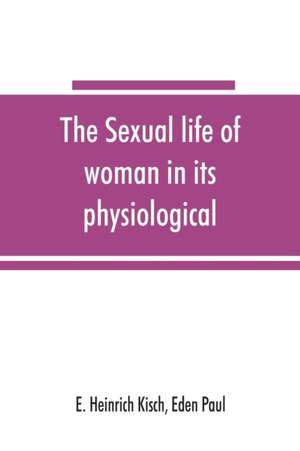 The sexual life of woman in its physiological, pathological and hygienic aspects de E. Heinrich Kisch