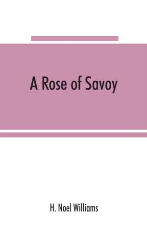 A rose of Savoy; Marie Ade¿lai¿de of Savoy, duchesse de Bourgogne, mother of Louis XV de H. Noel Williams