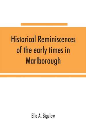 Historical reminiscences of the early times in Marlborough, Massachusetts, and prominent events from 1860 to 1910 de Ella A. Bigelow