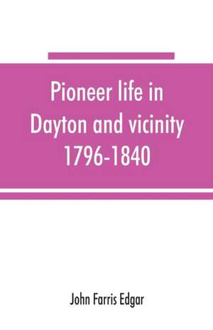 Pioneer life in Dayton and vicinity, 1796-1840 de John Farris Edgar