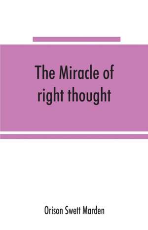 The miracle of right thought de Orison Swett Marden