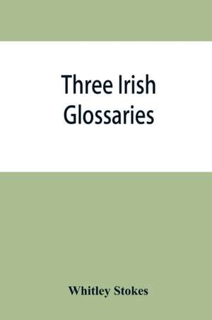 Three Irish glossaries. Cormac's glossary codex A. O'Davoren's glossary and a glossary to the calendar of Oingus the Culdee de Whitley Stokes