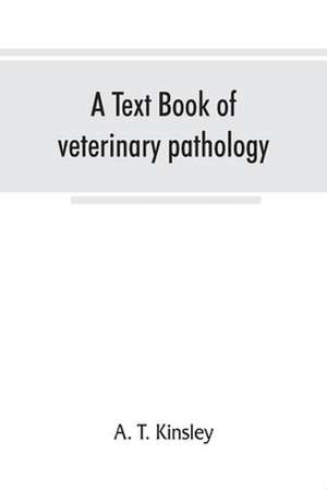 A text book of veterinary pathology, for students and practitioners de A. T. Kinsley