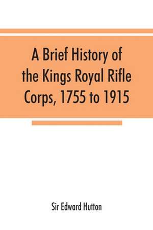 A brief history of the Kings Royal Rifle Corps, 1755 to 1915 de Edward Hutton