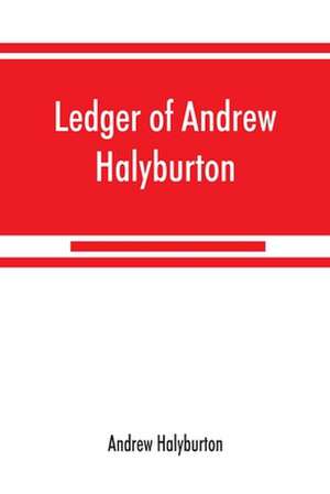 Ledger of Andrew Halyburton, conservator of the privileges of the Scotch nation in the Netherlands, 1492-1503; together with The book of customs and valuation of merchandises in Scotland, l6l2 de Andrew Halyburton