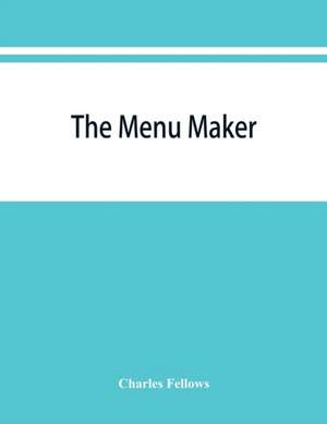 The menu maker; suggestions for selecting and arranging menus for hotels and restaurants, with object of changing from day to day to give continuous variety of foods in season de Charles Fellows