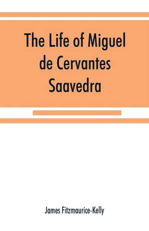 The life of Miguel de Cervantes Saavedra. A biographical, literary, and historical study, with a tentative bibliography from 1585 to 1892, and an annotated appendix on the Canto de Cali¿ope de James Fitzmaurice-Kelly