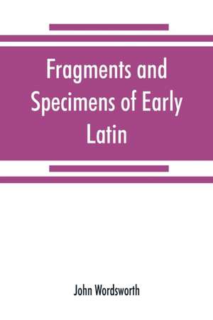 Fragments and specimens of Early Latin de John Wordsworth