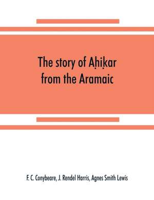 The story of Ah¿ik¿ar from the Aramaic, Syriac, Arabic, Armenian, Ethiopic, Old Turkish, Greek and Slavonic versions de F. C. Conybeare