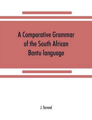 A comparative grammar of the South African Bantu language, comprising those of Zanzibar, Mozambique, the Zambesi, Kafirland, Benguela, Angola, the Congo, the Ogowe, the Cameroons, the lake region, etc de J. Torrend